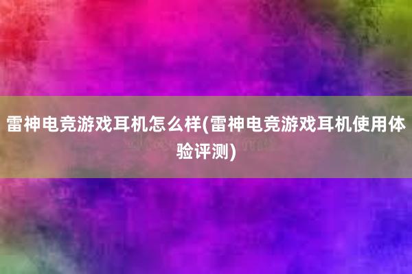 雷神电竞游戏耳机怎么样(雷神电竞游戏耳机使用体验评测)