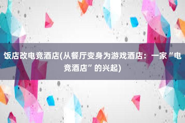 饭店改电竞酒店(从餐厅变身为游戏酒店：一家“电竞酒店”的兴起)