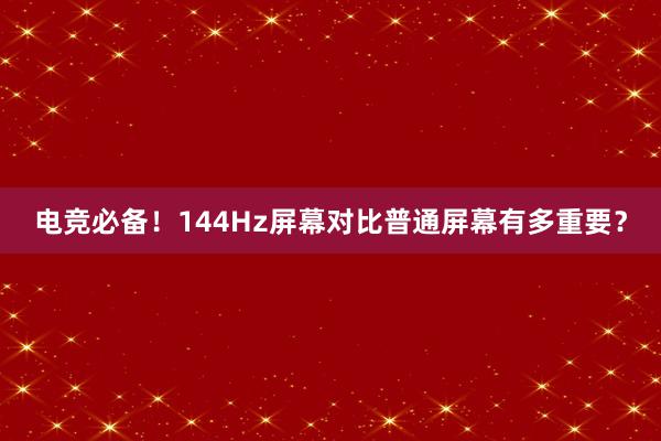 电竞必备！144Hz屏幕对比普通屏幕有多重要？