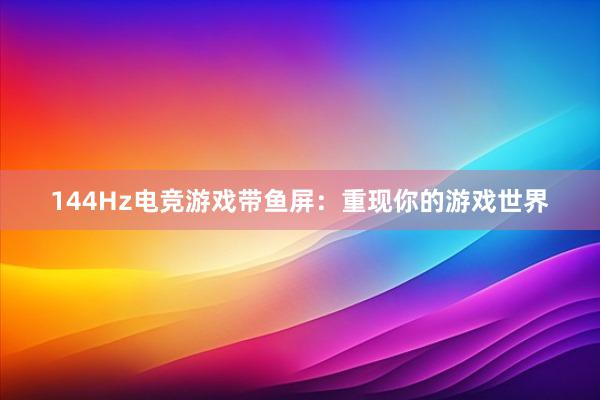 144Hz电竞游戏带鱼屏：重现你的游戏世界