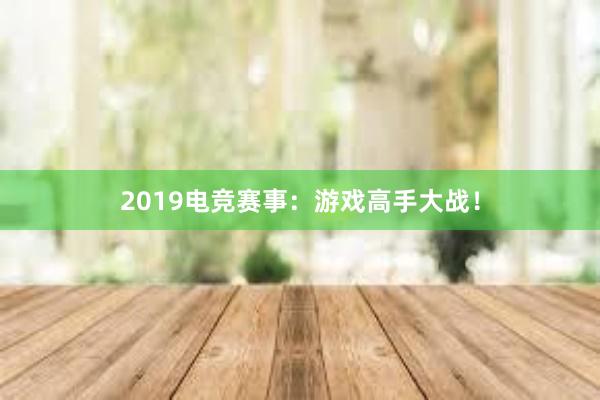 2019电竞赛事：游戏高手大战！