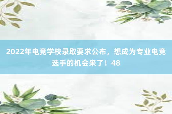 2022年电竞学校录取要求公布，想成为专业电竞选手的机会来了！48