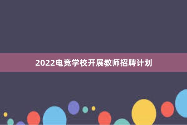 2022电竞学校开展教师招聘计划