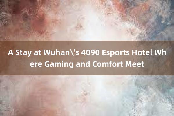 A Stay at Wuhan's 4090 Esports Hotel Where Gaming and Comfort Meet