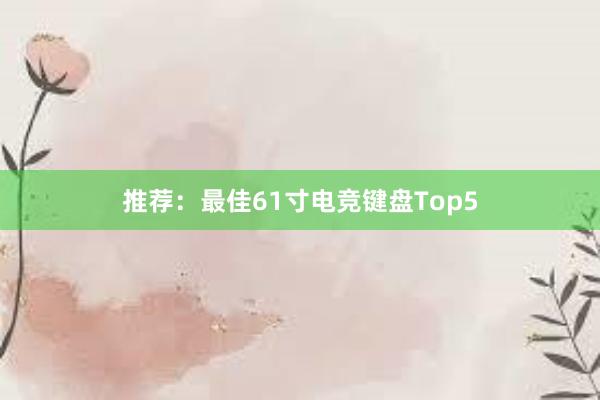 推荐：最佳61寸电竞键盘Top5