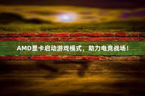 AMD显卡启动游戏模式，助力电竞战场！