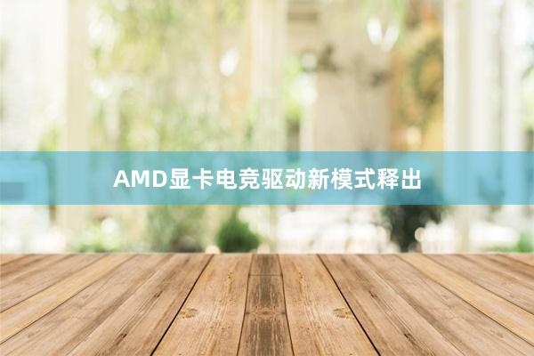 AMD显卡电竞驱动新模式释出