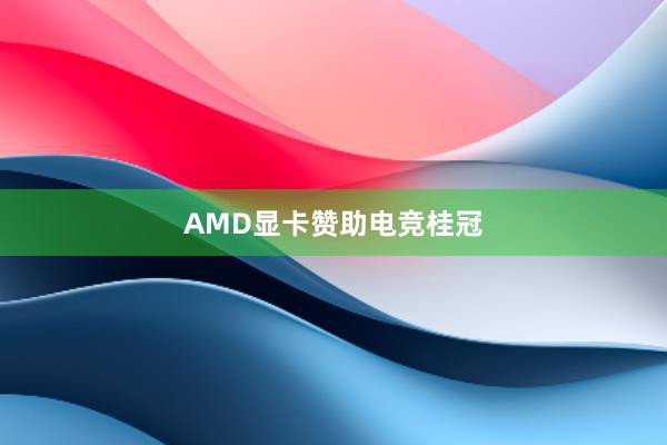 AMD显卡赞助电竞桂冠