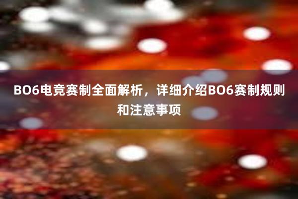 BO6电竞赛制全面解析，详细介绍BO6赛制规则和注意事项