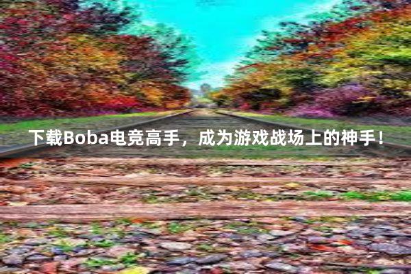 下载Boba电竞高手，成为游戏战场上的神手！