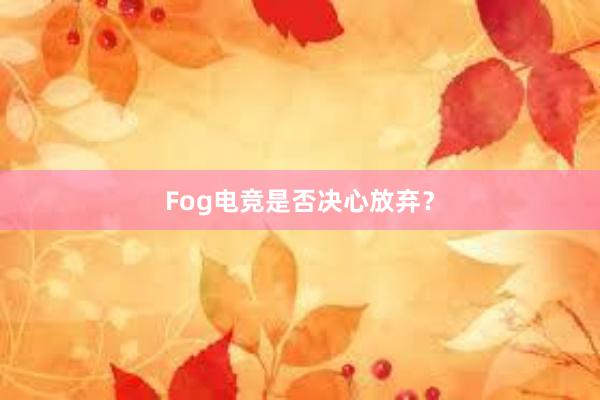 Fog电竞是否决心放弃？