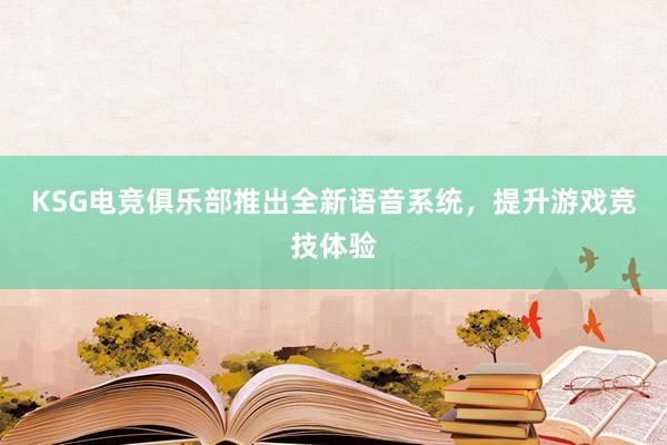 KSG电竞俱乐部推出全新语音系统，提升游戏竞技体验