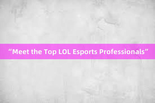 “Meet the Top LOL Esports Professionals”