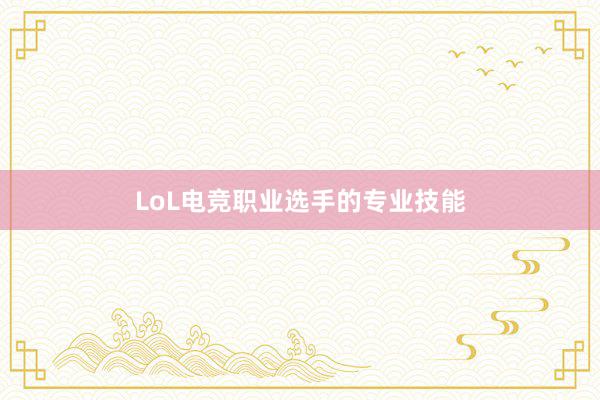 LoL电竞职业选手的专业技能