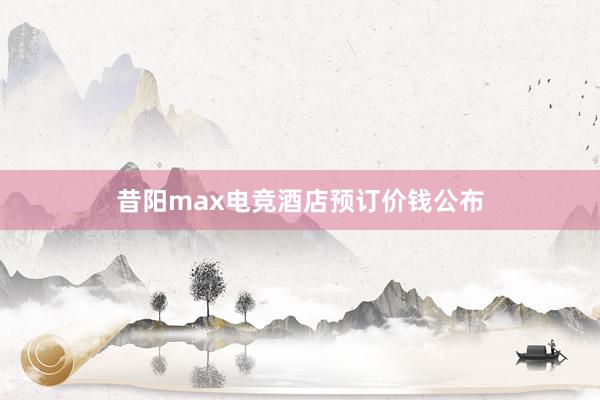 昔阳max电竞酒店预订价钱公布