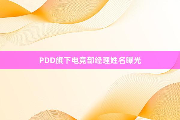 PDD旗下电竞部经理姓名曝光