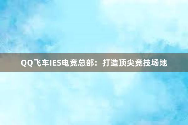 QQ飞车IES电竞总部：打造顶尖竞技场地