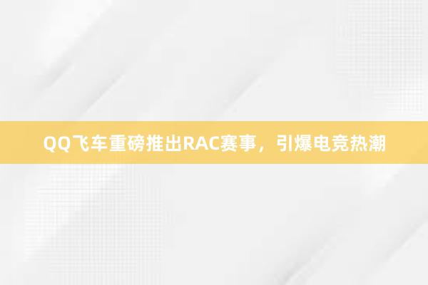 QQ飞车重磅推出RAC赛事，引爆电竞热潮