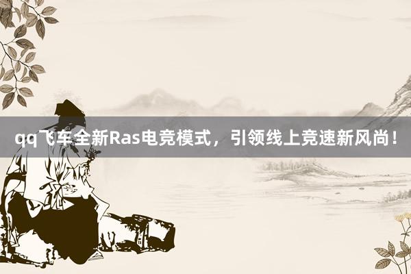 qq飞车全新Ras电竞模式，引领线上竞速新风尚！