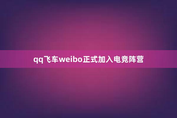 qq飞车weibo正式加入电竞阵营