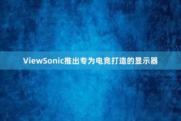 ViewSonic推出专为电竞打造的显示器