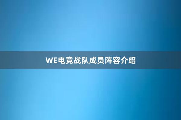 WE电竞战队成员阵容介绍