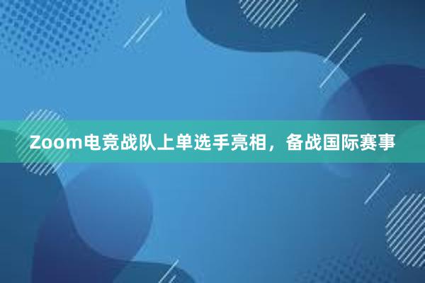 Zoom电竞战队上单选手亮相，备战国际赛事