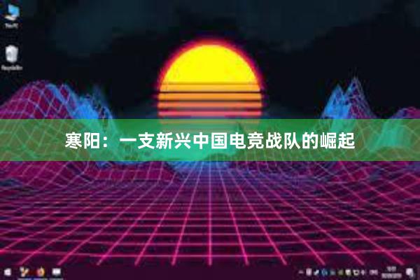 寒阳：一支新兴中国电竞战队的崛起