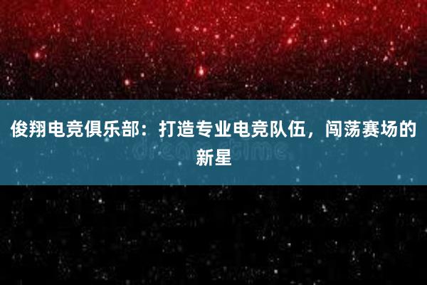 俊翔电竞俱乐部：打造专业电竞队伍，闯荡赛场的新星