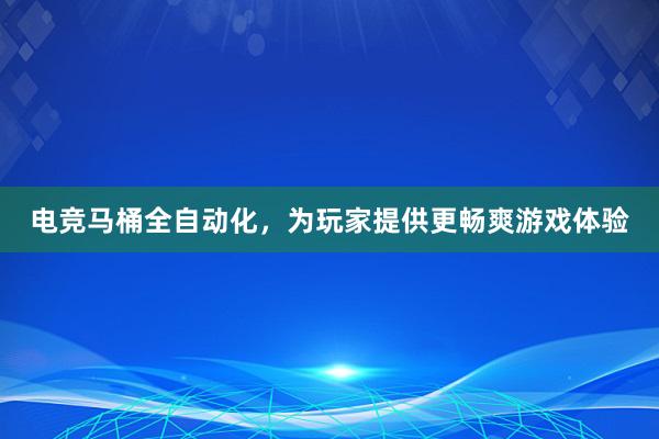 电竞马桶全自动化，为玩家提供更畅爽游戏体验