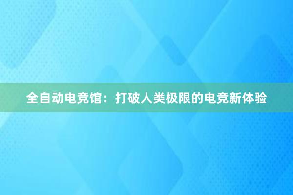 全自动电竞馆：打破人类极限的电竞新体验