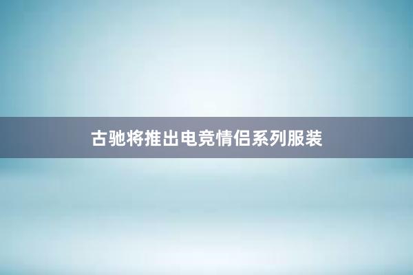 古驰将推出电竞情侣系列服装