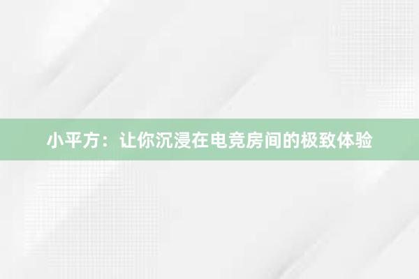 小平方：让你沉浸在电竞房间的极致体验