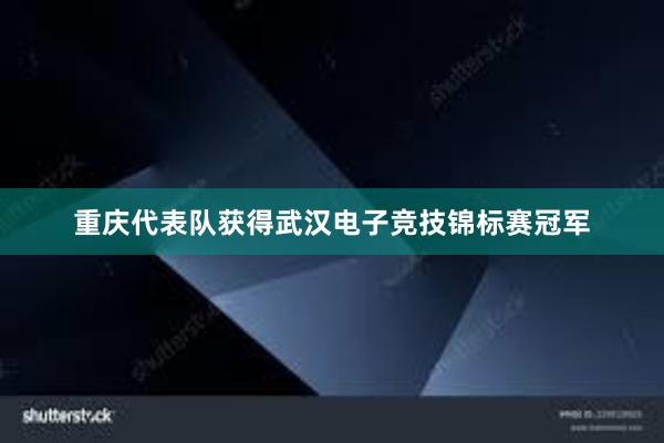 重庆代表队获得武汉电子竞技锦标赛冠军