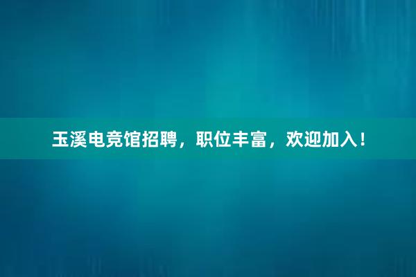 玉溪电竞馆招聘，职位丰富，欢迎加入！