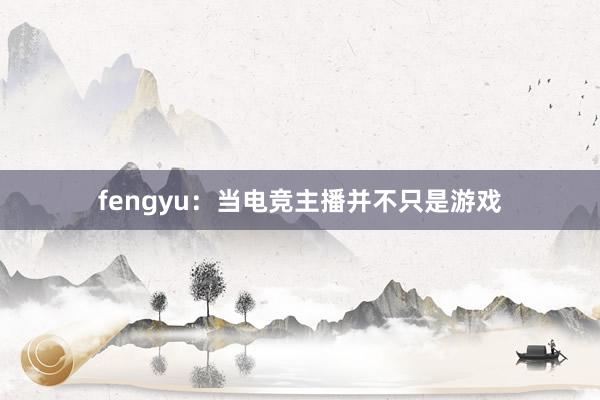 fengyu：当电竞主播并不只是游戏