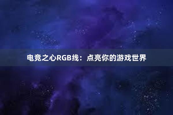 电竞之心RGB线：点亮你的游戏世界