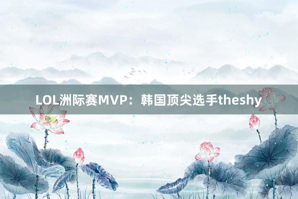 LOL洲际赛MVP：韩国顶尖选手theshy