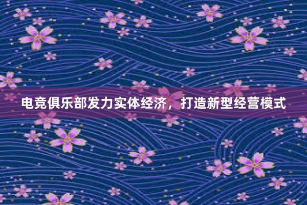 电竞俱乐部发力实体经济，打造新型经营模式