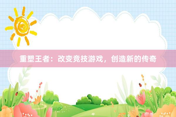 重塑王者：改变竞技游戏，创造新的传奇