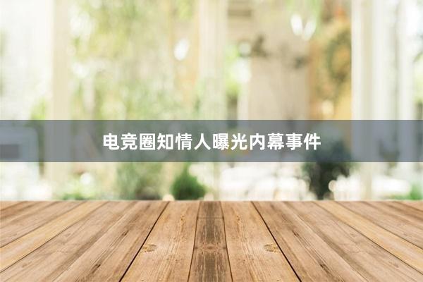 电竞圈知情人曝光内幕事件