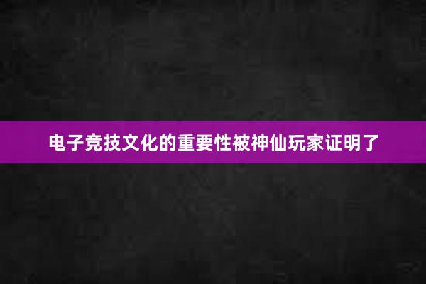 电子竞技文化的重要性被神仙玩家证明了