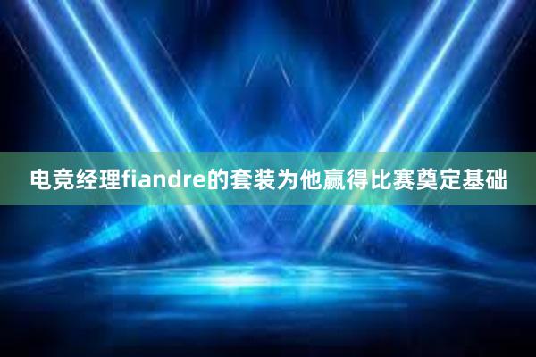 电竞经理fiandre的套装为他赢得比赛奠定基础