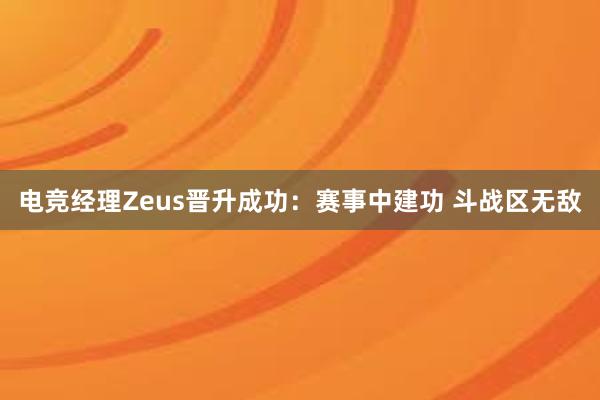 电竞经理Zeus晋升成功：赛事中建功 斗战区无敌