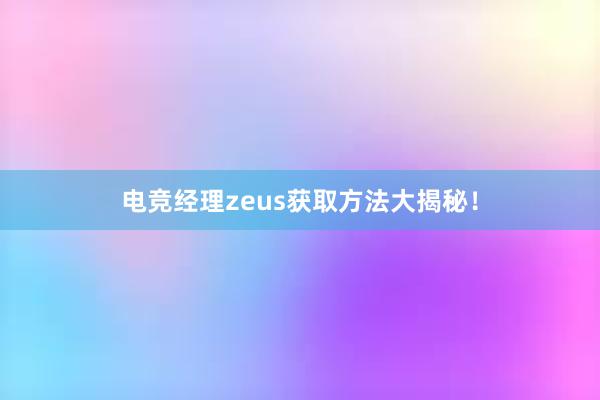 电竞经理zeus获取方法大揭秘！