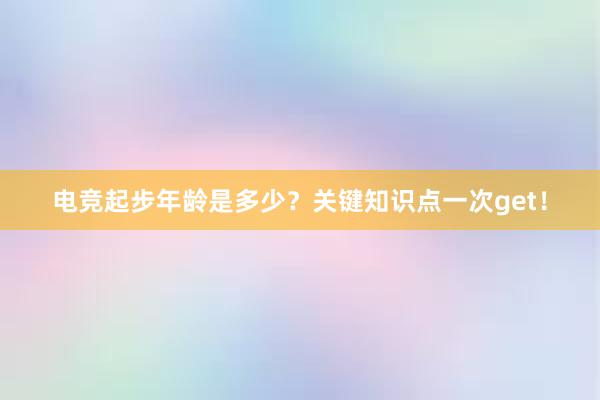 电竞起步年龄是多少？关键知识点一次get！