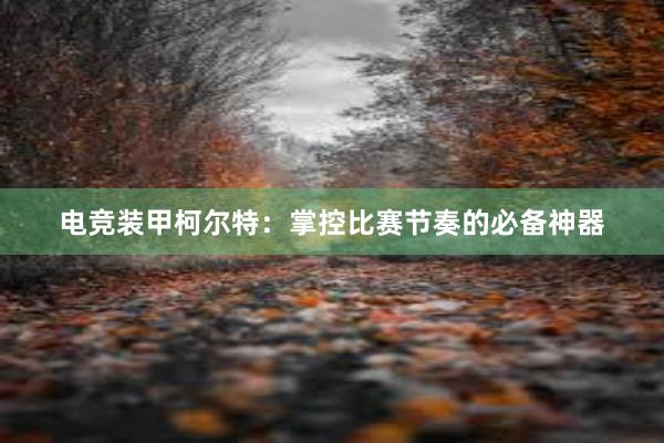 电竞装甲柯尔特：掌控比赛节奏的必备神器