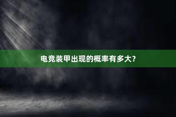 电竞装甲出现的概率有多大？