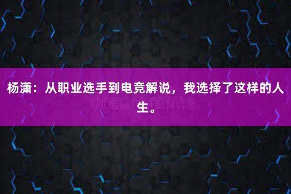 杨潇：从职业选手到电竞解说，我选择了这样的人生。