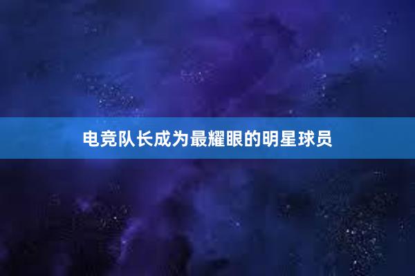 电竞队长成为最耀眼的明星球员